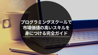 プログラミングスクールで市場価値の高いスキルを身につける完全ガイド