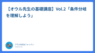 【オウル先生の基礎講座】Vol.2「条件分岐を理解しよう」